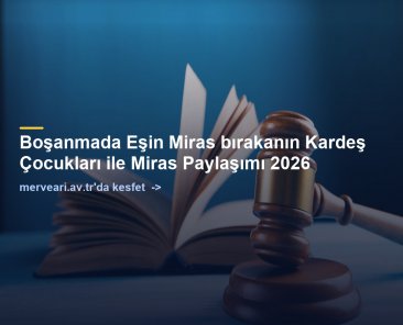Boşanmada Eşin Miras bırakanın Kardeş Çocukları ile Miras Paylaşımı 2026 — merveari.av.tr
