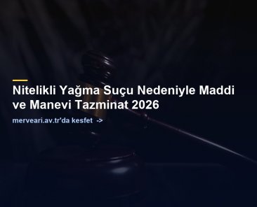 Nitelikli Yağma Suçu Nedeniyle Maddi ve Manevi Tazminat 2026 — merveari.av.tr