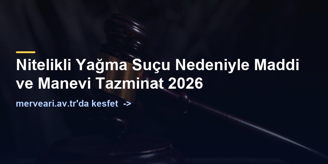 Nitelikli Yağma Suçu Nedeniyle Maddi ve Manevi Tazminat 2026 — merveari.av.tr