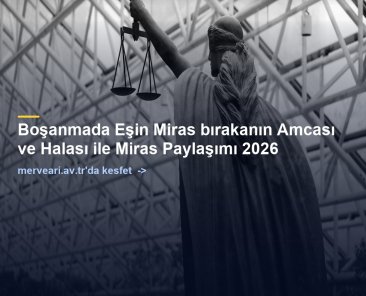Boşanmada Eşin Miras bırakanın Amcası ve Halası ile Miras Paylaşımı 2026 — merveari.av.tr