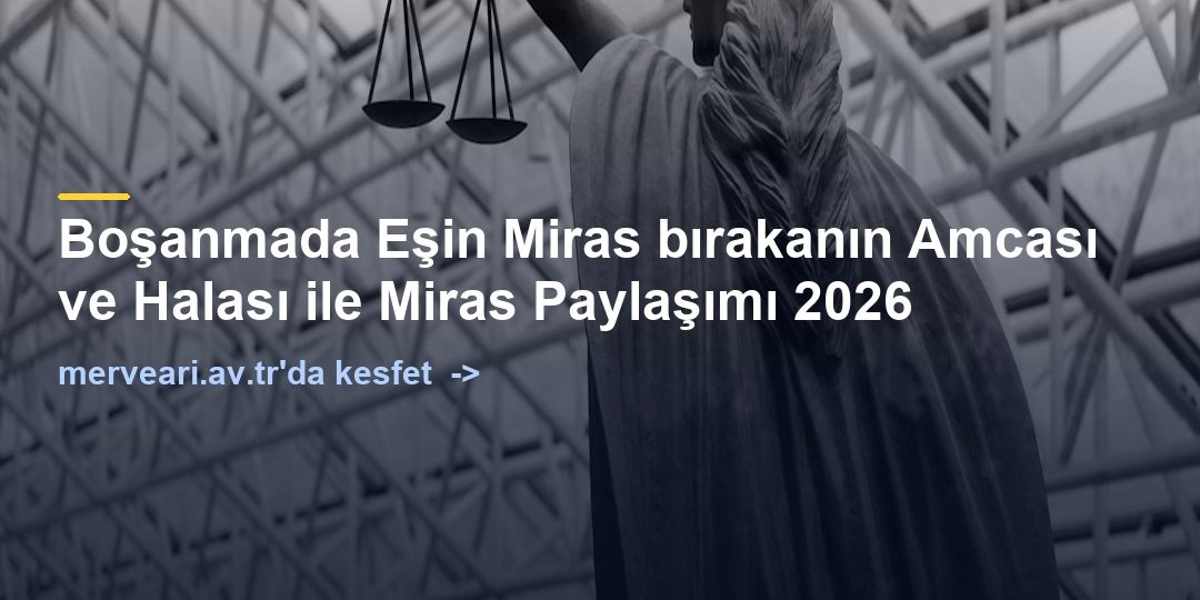 Boşanmada Eşin Miras bırakanın Amcası ve Halası ile Miras Paylaşımı 2026 — merveari.av.tr