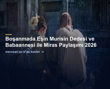 Boşanmada Eşin Murisin Dedesi ve Babaannesi ile Miras Paylaşımı 2026 — merveari.av.tr