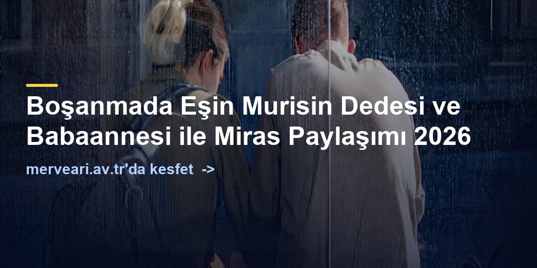 Boşanmada Eşin Murisin Dedesi ve Babaannesi ile Miras Paylaşımı 2026 — merveari.av.tr
