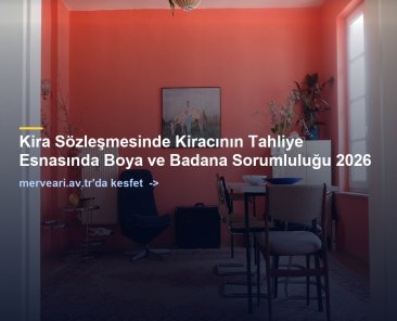 Kira Sözleşmesinde Kiracının Tahliye Esnasında Boya ve Badana Sorumluluğu 2026 — merveari.av.tr