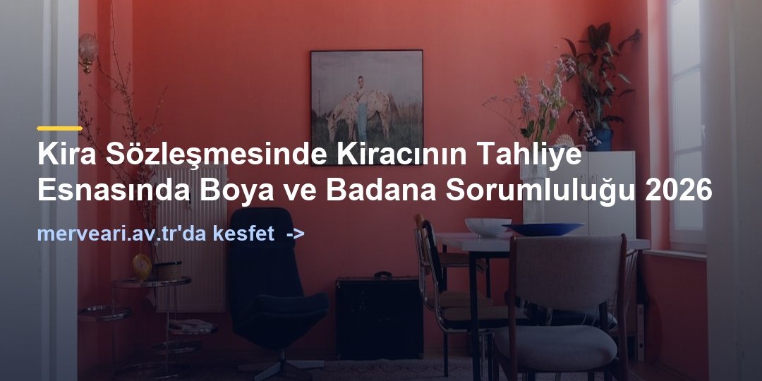 Kira Sözleşmesinde Kiracının Tahliye Esnasında Boya ve Badana Sorumluluğu 2026 — merveari.av.tr