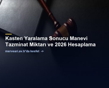 Kasten Yaralama Sonucu Manevi Tazminat Miktarı ve 2026 Hesaplama — merveari.av.tr