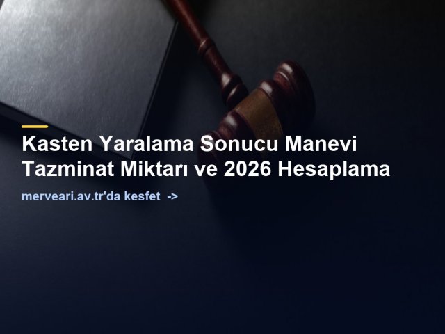 Kasten Yaralama Sonucu Manevi Tazminat Miktarı ve 2026 Hesaplama — merveari.av.tr
