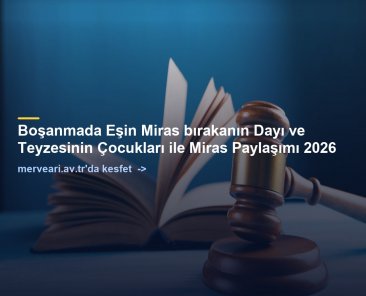 Boşanmada Eşin Miras bırakanın Dayı ve Teyzesinin Çocukları ile Miras Paylaşımı 2026 — merveari.av.tr