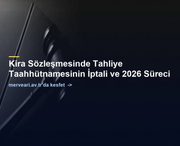 Kira Sözleşmesinde Tahliye Taahhütnamesinin İptali ve 2026 Süreci — merveari.av.tr