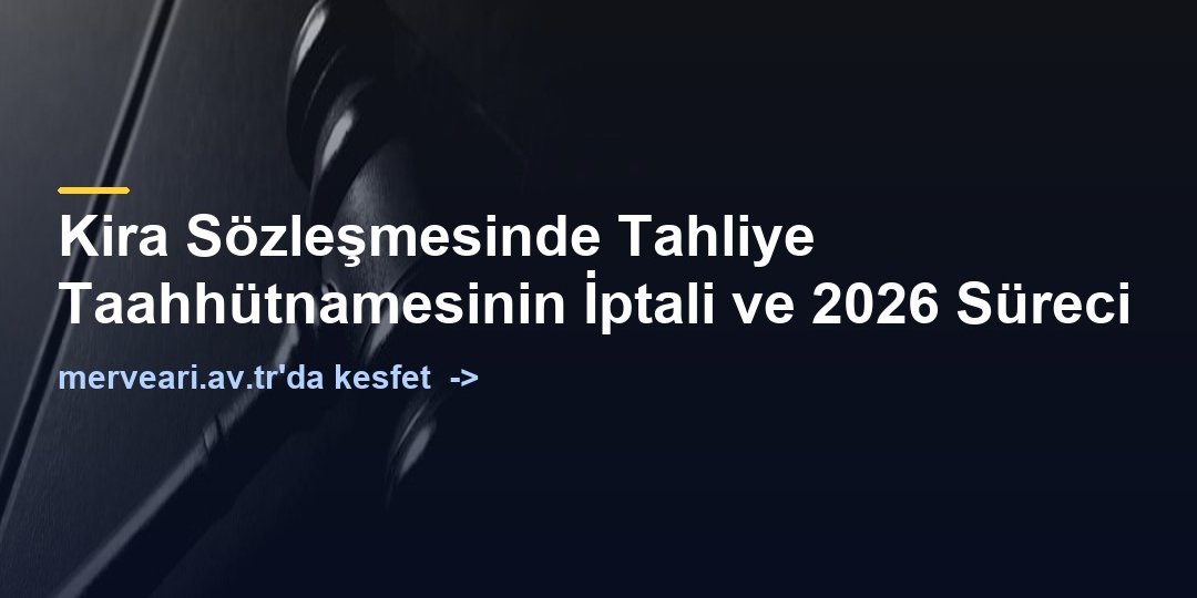 Kira Sözleşmesinde Tahliye Taahhütnamesinin İptali ve 2026 Süreci — merveari.av.tr