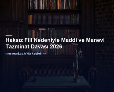 Haksız Fiil Nedeniyle Maddi ve Manevi Tazminat Davası 2026 — merveari.av.tr
