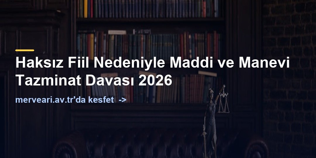 Haksız Fiil Nedeniyle Maddi ve Manevi Tazminat Davası 2026 — merveari.av.tr