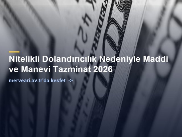 Nitelikli Dolandırıcılık Nedeniyle Maddi ve Manevi Tazminat 2026 — merveari.av.tr