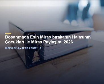 Boşanmada Eşin Miras bırakanın Halasının Çocukları ile Miras Paylaşımı 2026 — merveari.av.tr