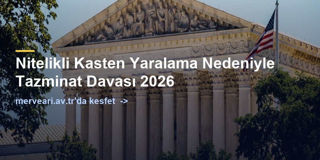 Nitelikli Kasten Yaralama Nedeniyle Tazminat Davası 2026 — merveari.av.tr