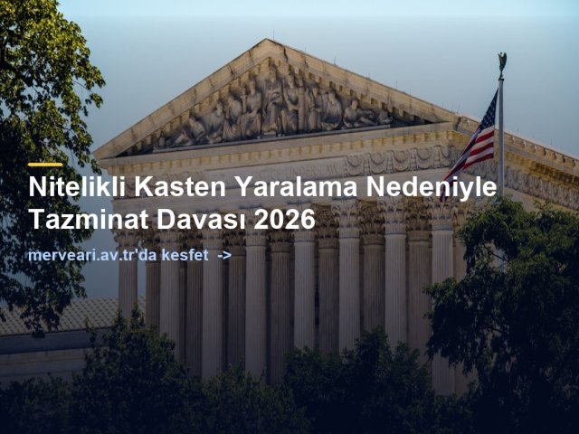 Nitelikli Kasten Yaralama Nedeniyle Tazminat Davası 2026 — merveari.av.tr