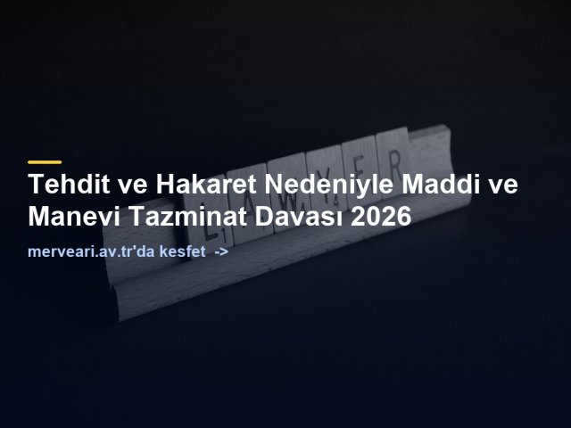 Tehdit ve Hakaret Nedeniyle Maddi ve Manevi Tazminat Davası 2026 — merveari.av.tr