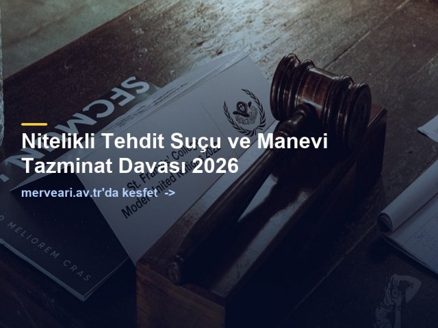Nitelikli Tehdit Suçu ve Manevi Tazminat Davası 2026 — merveari.av.tr