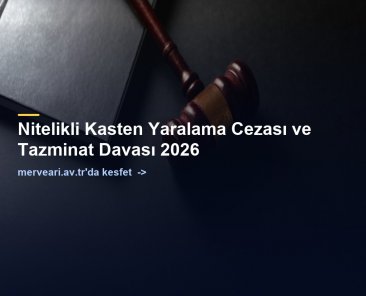 Nitelikli Kasten Yaralama Cezası ve Tazminat Davası 2026 — merveari.av.tr