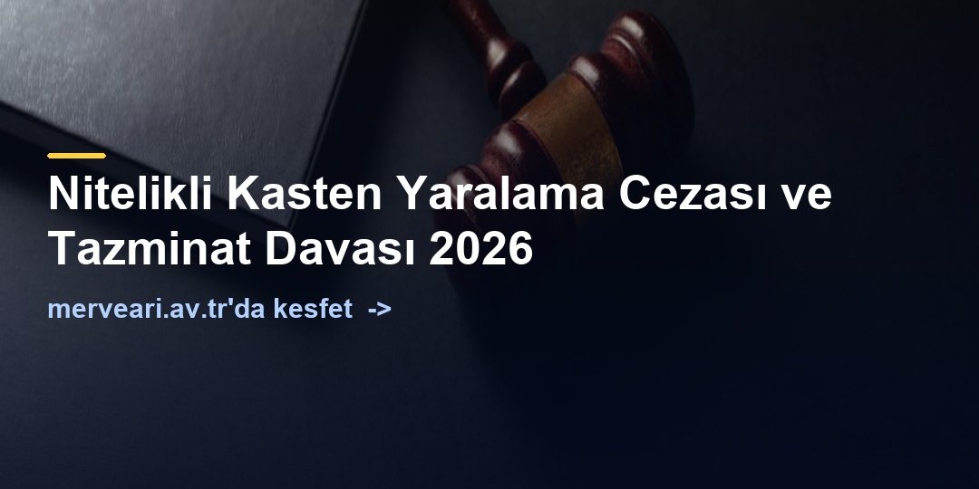 Nitelikli Kasten Yaralama Cezası ve Tazminat Davası 2026 — merveari.av.tr