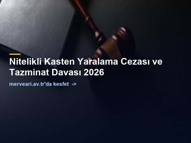 Nitelikli Kasten Yaralama Cezası ve Tazminat Davası 2026 — merveari.av.tr