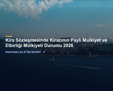 Kira Sözleşmesinde Kiracının Paylı Mülkiyet ve Elbirliği Mülkiyeti Durumu 2026 — merveari.av.tr
