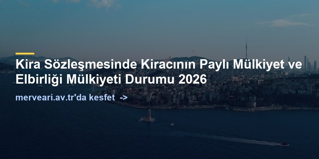 Kira Sözleşmesinde Kiracının Paylı Mülkiyet ve Elbirliği Mülkiyeti Durumu 2026 — merveari.av.tr