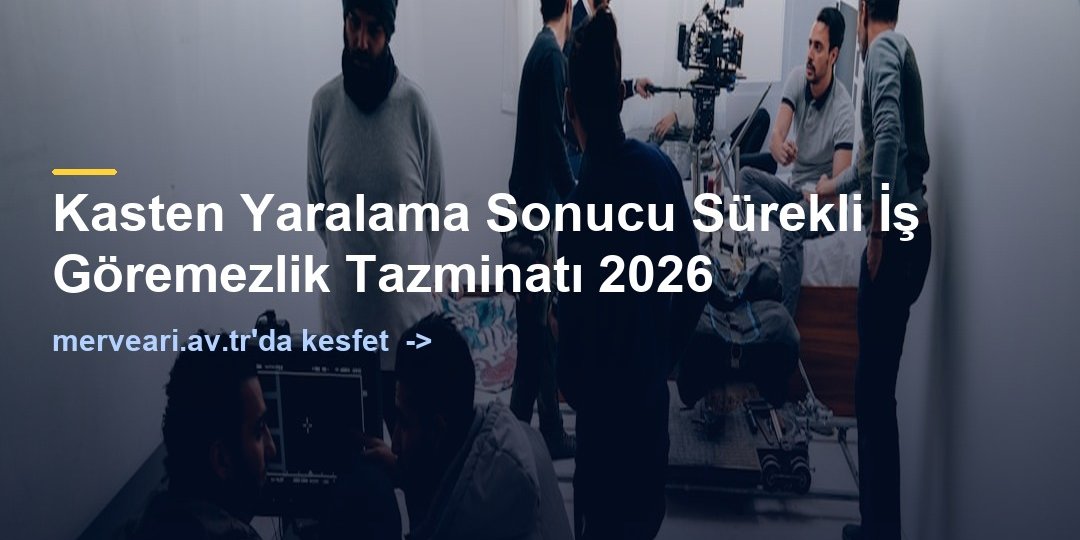 Kasten Yaralama Sonucu Sürekli İş Göremezlik Tazminatı 2026 — merveari.av.tr