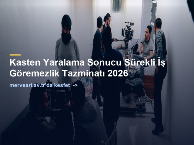 Kasten Yaralama Sonucu Sürekli İş Göremezlik Tazminatı 2026 — merveari.av.tr