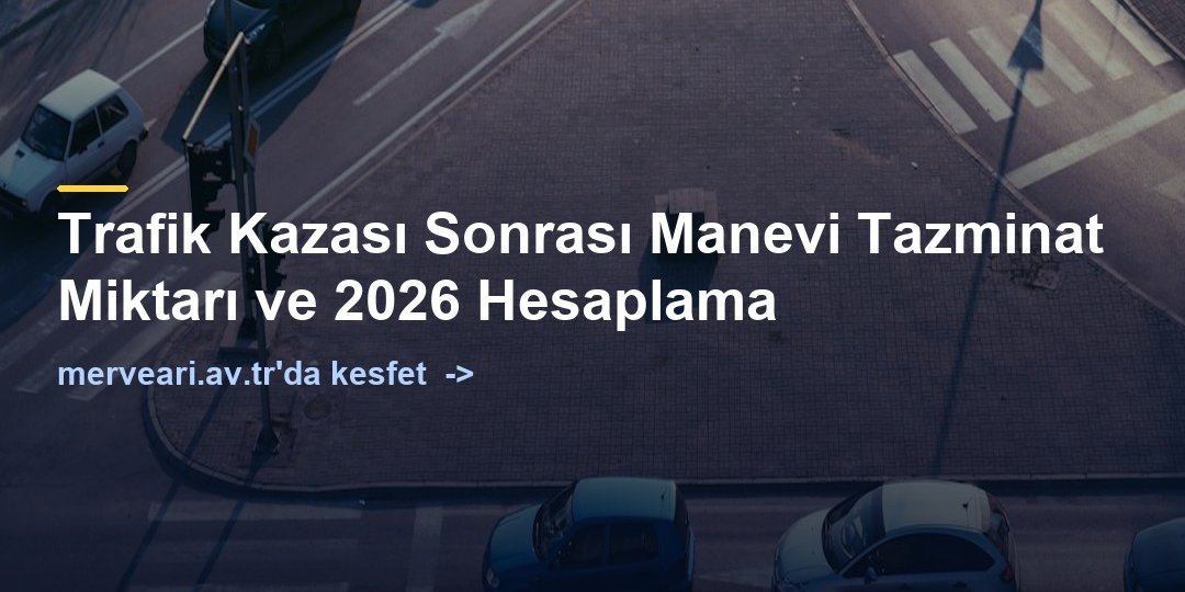 Trafik Kazası Sonrası Manevi Tazminat Miktarı ve 2026 Hesaplama — merveari.av.tr