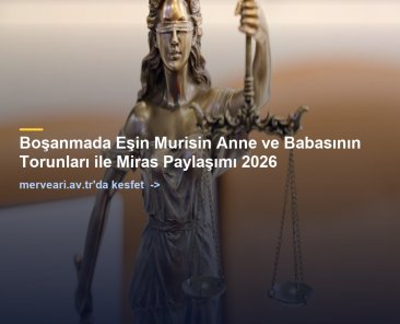 Boşanmada Eşin Murisin Anne ve Babasının Torunları ile Miras Paylaşımı 2026 — merveari.av.tr