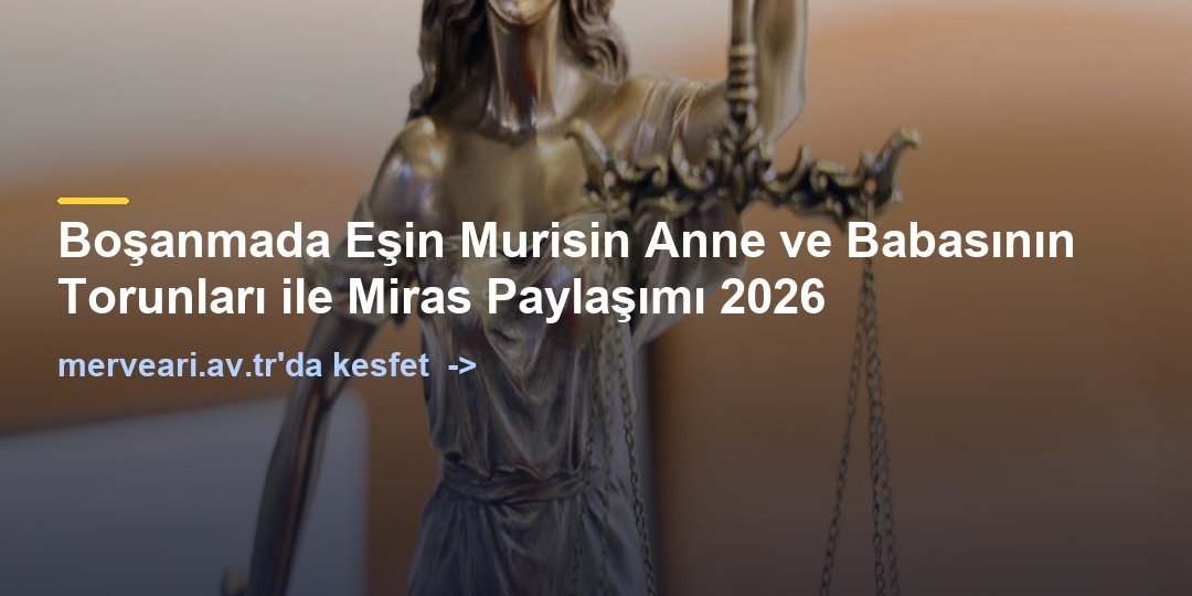 Boşanmada Eşin Murisin Anne ve Babasının Torunları ile Miras Paylaşımı 2026 — merveari.av.tr