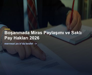 Boşanmada Miras Paylaşımı ve Saklı Pay Hakları 2026 — merveari.av.tr