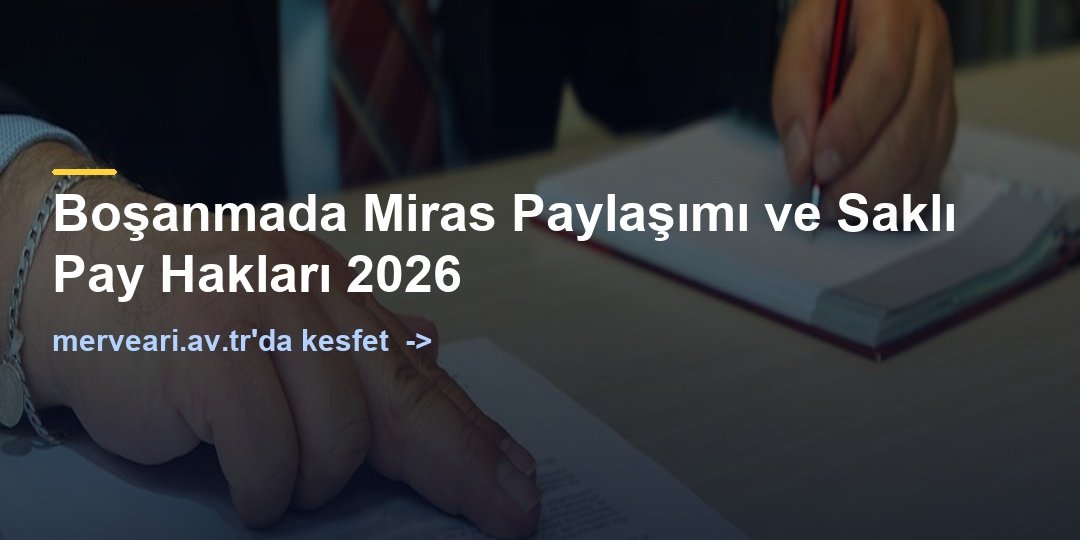Boşanmada Miras Paylaşımı ve Saklı Pay Hakları 2026 — merveari.av.tr