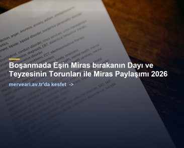 Boşanmada Eşin Miras bırakanın Dayı ve Teyzesinin Torunları ile Miras Paylaşımı 2026 — merveari.av.tr