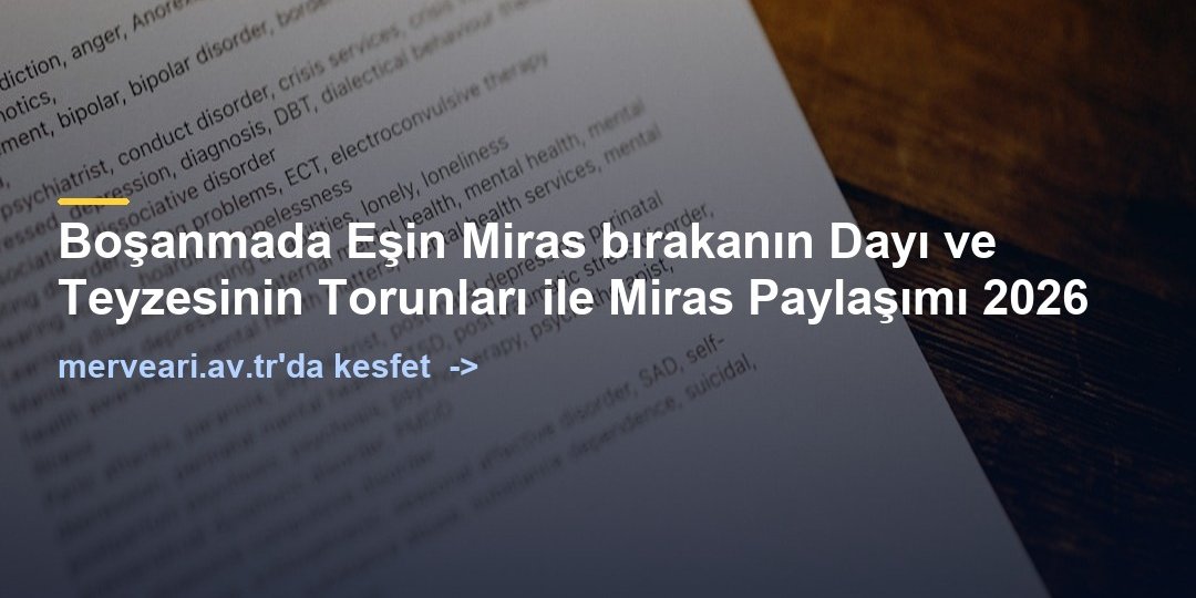 Boşanmada Eşin Miras bırakanın Dayı ve Teyzesinin Torunları ile Miras Paylaşımı 2026 — merveari.av.tr