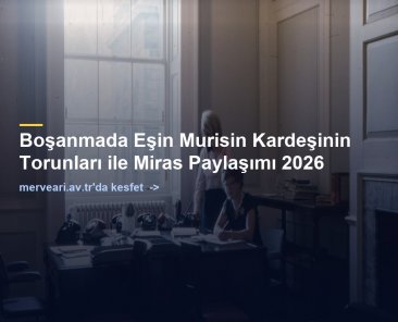 Boşanmada Eşin Murisin Kardeşinin Torunları ile Miras Paylaşımı 2026 — merveari.av.tr