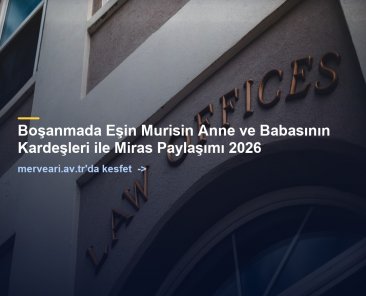 Boşanmada Eşin Murisin Anne ve Babasının Kardeşleri ile Miras Paylaşımı 2026 — merveari.av.tr