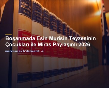 Boşanmada Eşin Murisin Teyzesinin Çocukları ile Miras Paylaşımı 2026 — merveari.av.tr