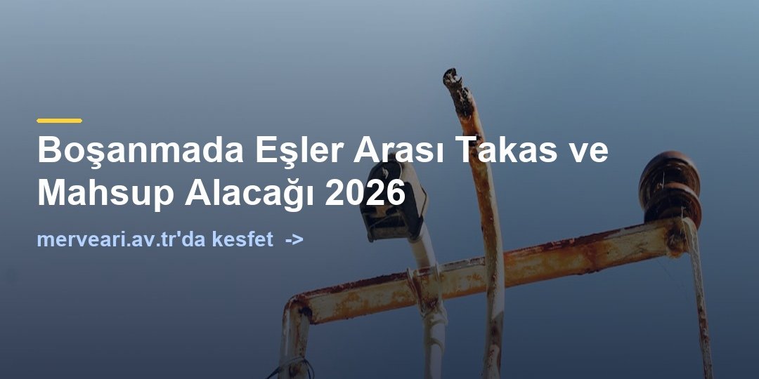 Boşanmada Eşler Arası Takas ve Mahsup Alacağı 2026 — merveari.av.tr