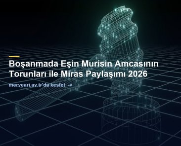 Boşanmada Eşin Murisin Amcasının Torunları ile Miras Paylaşımı 2026 — merveari.av.tr