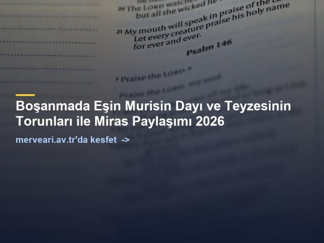 Boşanmada Eşin Murisin Dayı ve Teyzesinin Torunları ile Miras Paylaşımı 2026 — merveari.av.tr