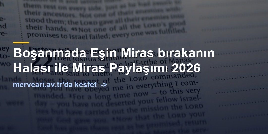 Boşanmada Eşin Miras bırakanın Halası ile Miras Paylaşımı 2026 — merveari.av.tr