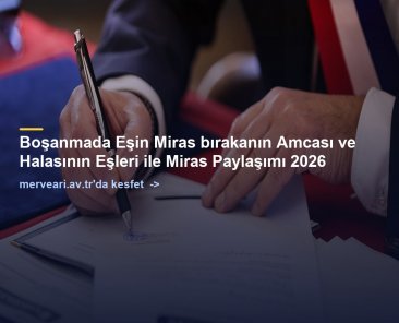 Boşanmada Eşin Miras bırakanın Amcası ve Halasının Eşleri ile Miras Paylaşımı 2026 — merveari.av.tr