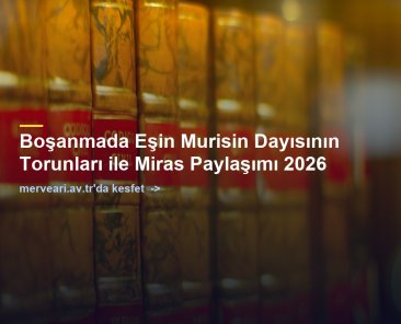Boşanmada Eşin Murisin Dayısının Torunları ile Miras Paylaşımı 2026 — merveari.av.tr