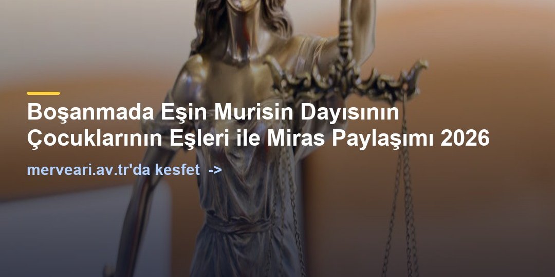 Boşanmada Eşin Murisin Dayısının Çocuklarının Eşleri ile Miras Paylaşımı 2026 — merveari.av.tr