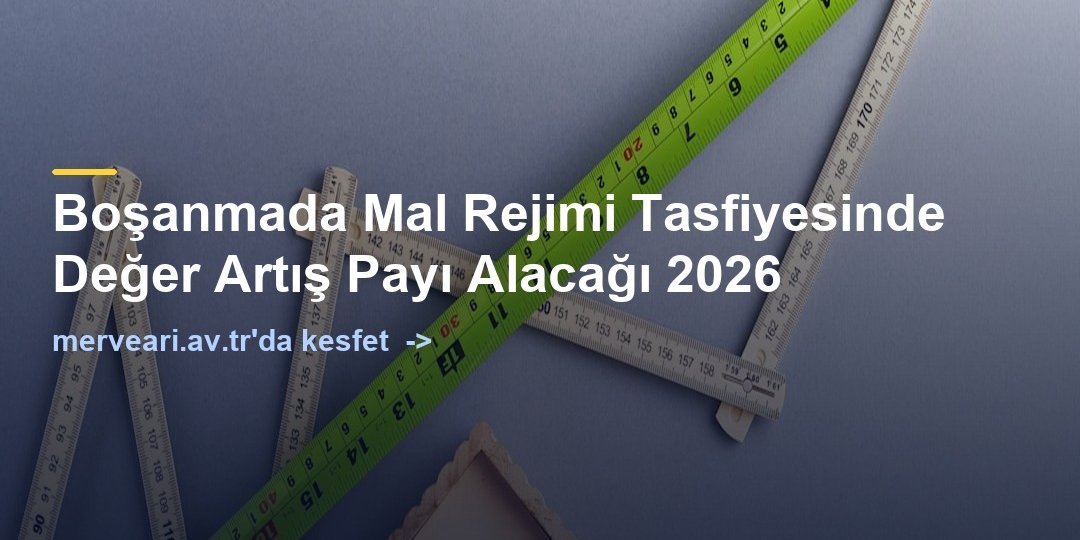 Boşanmada Mal Rejimi Tasfiyesinde Değer Artış Payı Alacağı 2026 — merveari.av.tr