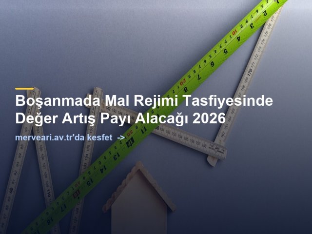 Boşanmada Mal Rejimi Tasfiyesinde Değer Artış Payı Alacağı 2026 — merveari.av.tr