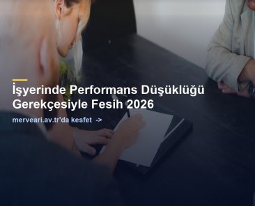 İşyerinde Performans Düşüklüğü Gerekçesiyle Fesih 2026 — merveari.av.tr