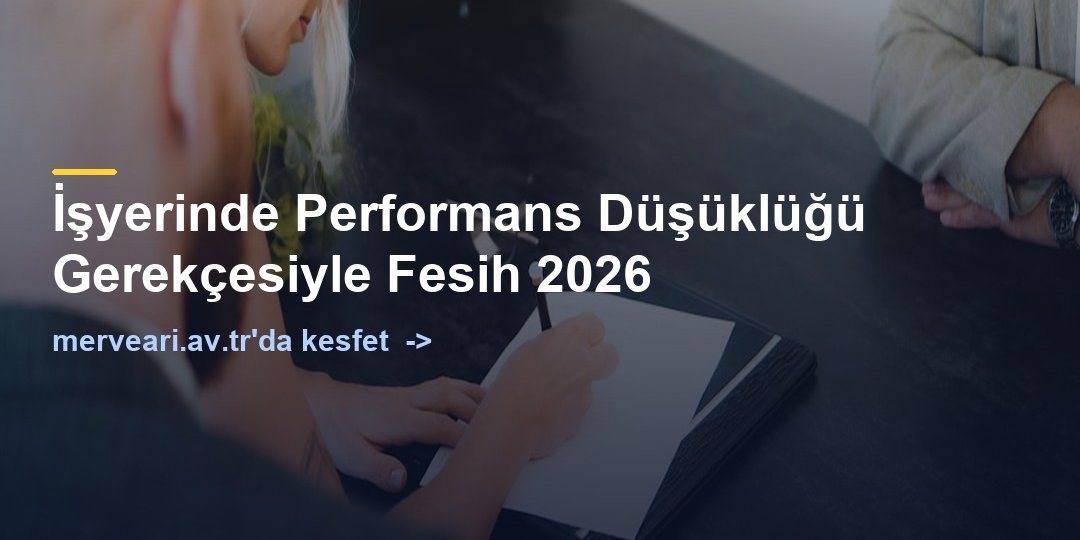 İşyerinde Performans Düşüklüğü Gerekçesiyle Fesih 2026 — merveari.av.tr